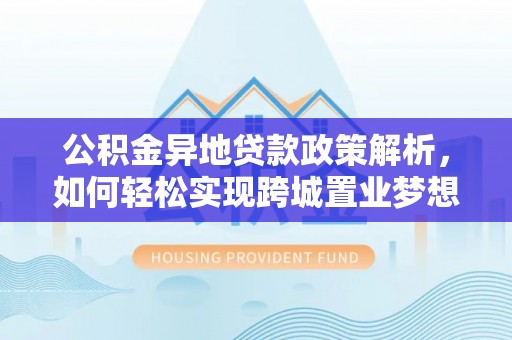 小港公积金异地贷款政策解析，如何轻松实现跨城置业梦想