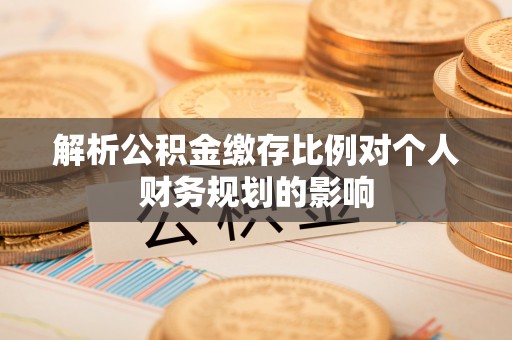 小港解析公积金缴存比例对个人财务规划的影响