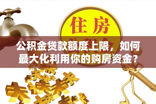 小港公积金贷款额度上限，如何最大化利用你的购房资金？