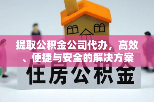 小港提取公积金公司代办，高效、便捷与安全的解决方案