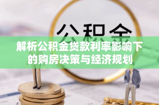 小港解析公积金贷款利率影响下的购房决策与经济规划