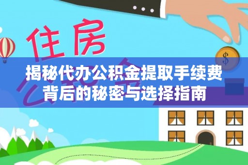 小港揭秘代办公积金提取手续费背后的秘密与选择指南