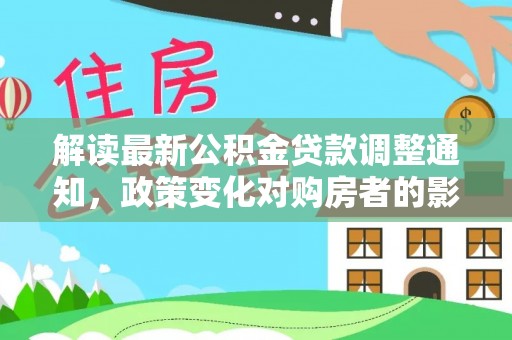 小港解读最新公积金贷款调整通知，政策变化对购房者的影响