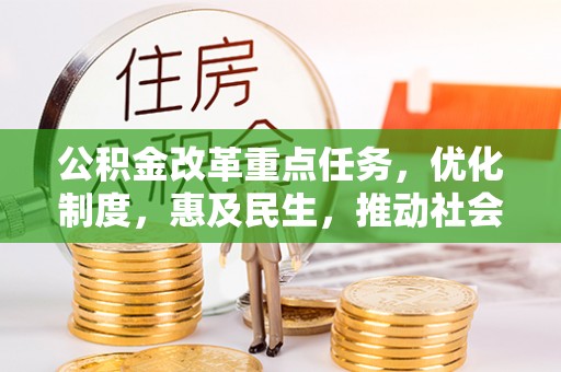 小港公积金改革重点任务，优化制度，惠及民生，推动社会公平发展