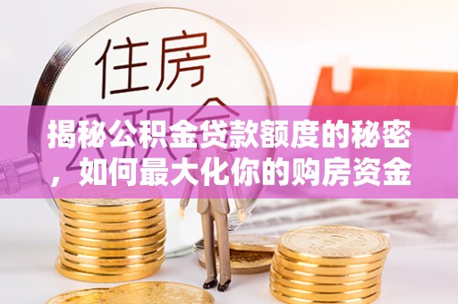 小港揭秘公积金贷款额度的秘密，如何最大化你的购房资金