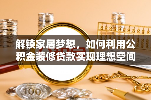 小港解锁家居梦想，如何利用公积金装修贷款实现理想空间