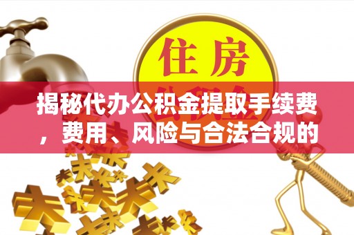 小港揭秘代办公积金提取手续费，费用、风险与合法合规的全解析