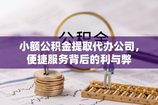小港小额公积金提取代办公司，便捷服务背后的利与弊