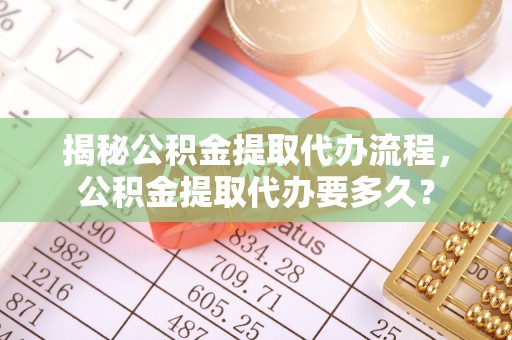 小港揭秘公积金提取代办流程，公积金提取代办要多久？
