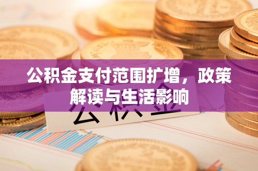 小港公积金支付范围扩增，政策解读与生活影响