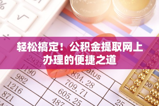 小港轻松搞定！公积金提取网上办理的便捷之道