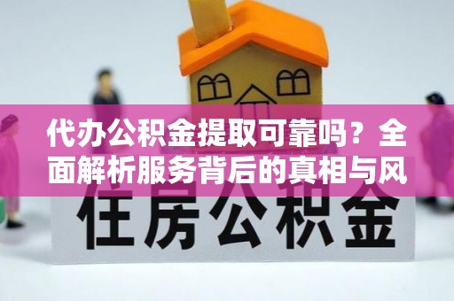 小港代办公积金提取可靠吗？全面解析服务背后的真相与风险
