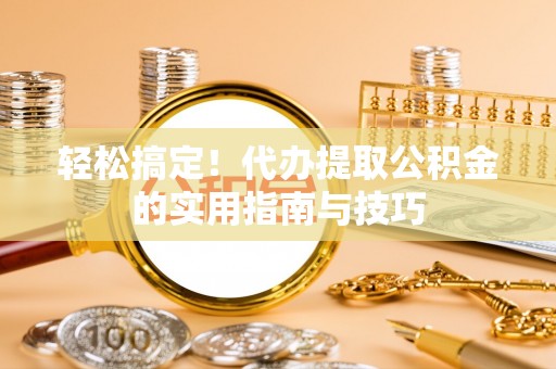 小港轻松搞定！代办提取公积金的实用指南与技巧