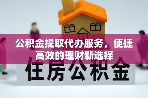 小港公积金提取代办服务，便捷高效的理财新选择