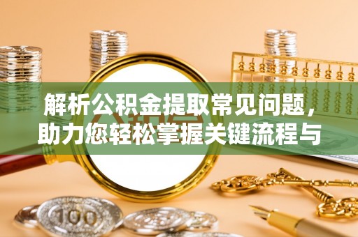 小港解析公积金提取常见问题，助力您轻松掌握关键流程与技巧