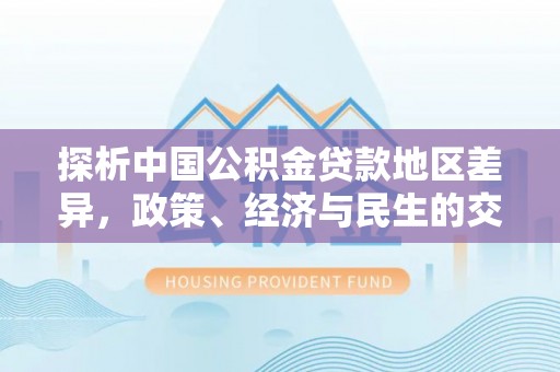 小港探析中国公积金贷款地区差异，政策、经济与民生的交织影响