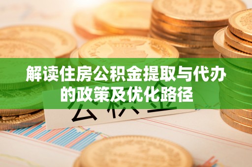 小港解读住房公积金提取与代办的政策及优化路径