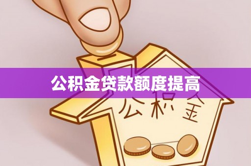 小港公积金贷款额度提高