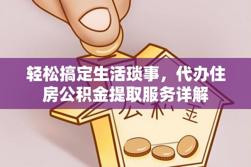 小港轻松搞定生活琐事，代办住房公积金提取服务详解