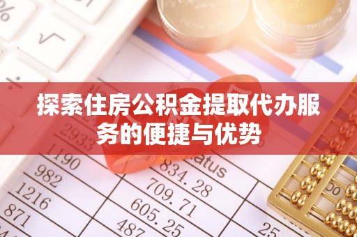 小港探索住房公积金提取代办服务的便捷与优势