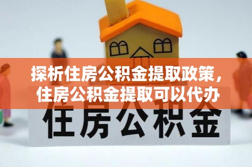 小港探析住房公积金提取政策， 住房公积金提取可以代办吗 ？详解与流程