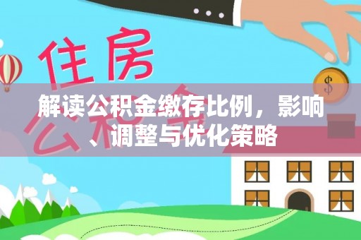 小港解读公积金缴存比例，影响、调整与优化策略