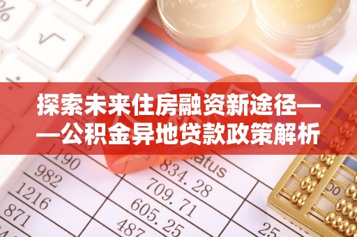 小港探索未来住房融资新途径——公积金异地贷款政策解析与实践
