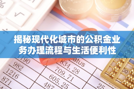 小港揭秘现代化城市的公积金业务办理流程与生活便利性