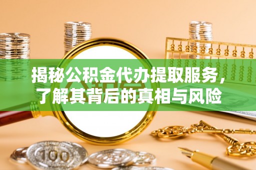 小港揭秘公积金代办提取服务，了解其背后的真相与风险