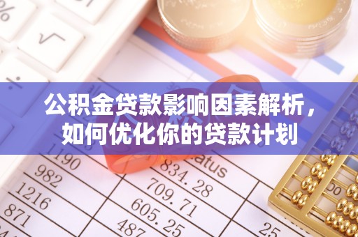 小港公积金贷款影响因素解析，如何优化你的贷款计划