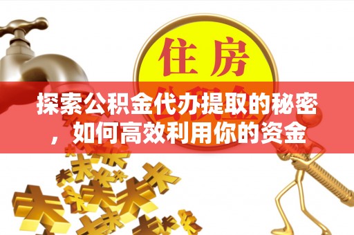 小港探索公积金代办提取的秘密，如何高效利用你的资金