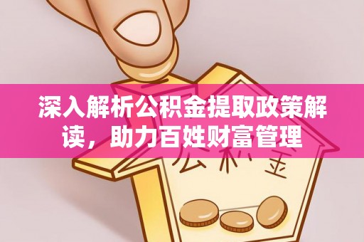 小港深入解析公积金提取政策解读，助力百姓财富管理