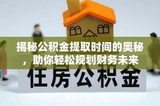 小港揭秘公积金提取时间的奥秘，助你轻松规划财务未来