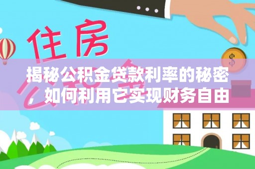 小港揭秘公积金贷款利率的秘密，如何利用它实现财务自由？