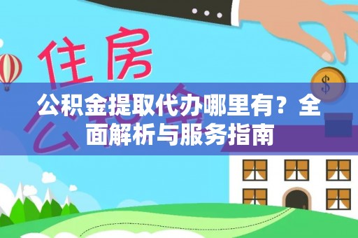 小港公积金提取代办哪里有？全面解析与服务指南