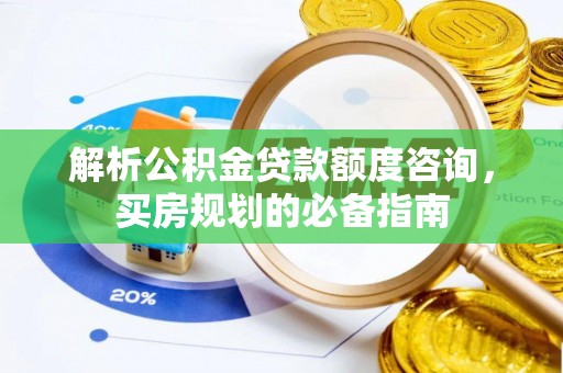 小港解析公积金贷款额度咨询，买房规划的必备指南