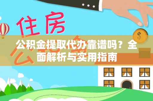 小港公积金提取代办靠谱吗？全面解析与实用指南