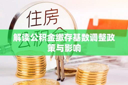 小港解读公积金缴存基数调整政策与影响