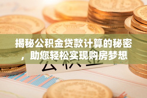 小港揭秘公积金贷款计算的秘密，助您轻松实现购房梦想