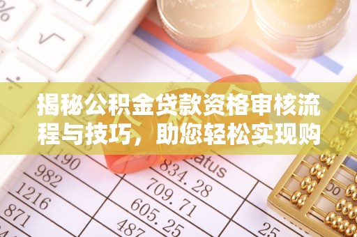 小港揭秘公积金贷款资格审核流程与技巧，助您轻松实现购房梦想
