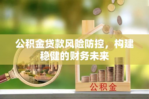 小港公积金贷款风险防控，构建稳健的财务未来