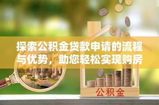 小港探索公积金贷款申请的流程与优势，助您轻松实现购房梦想