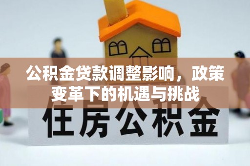 小港公积金贷款调整影响，政策变革下的机遇与挑战