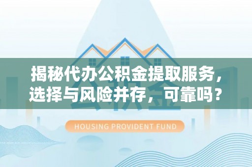 小港揭秘代办公积金提取服务，选择与风险并存，可靠吗？