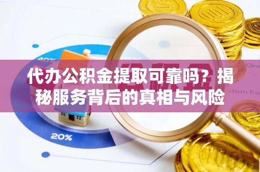 小港代办公积金提取可靠吗？揭秘服务背后的真相与风险