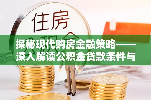 小港探秘现代购房金融策略——深入解读公积金贷款条件与优势