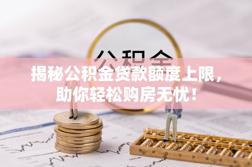 小港揭秘公积金贷款额度上限，助你轻松购房无忧！