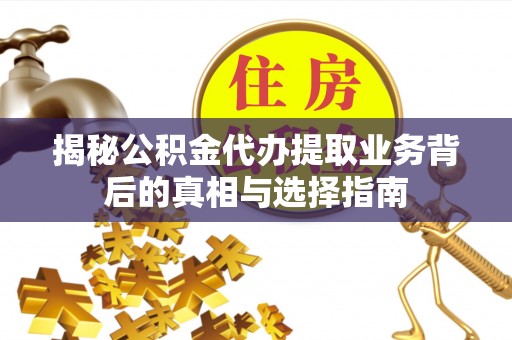 小港揭秘公积金代办提取业务背后的真相与选择指南
