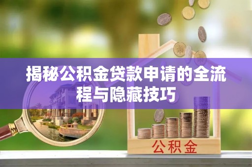 小港揭秘公积金贷款申请的全流程与隐藏技巧