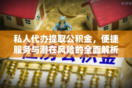 小港私人代办提取公积金，便捷服务与潜在风险的全面解析